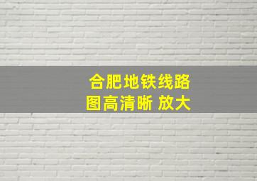 合肥地铁线路图高清晰 放大